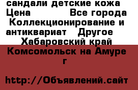 сандали детские кожа › Цена ­ 2 000 - Все города Коллекционирование и антиквариат » Другое   . Хабаровский край,Комсомольск-на-Амуре г.